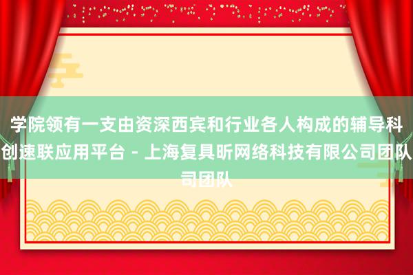 学院领有一支由资深西宾和行业各人构成的辅导科创速联应用平台 - 上海复具昕网络科技有限公司团队