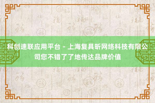 科创速联应用平台 - 上海复具昕网络科技有限公司您不错了了地传达品牌价值
